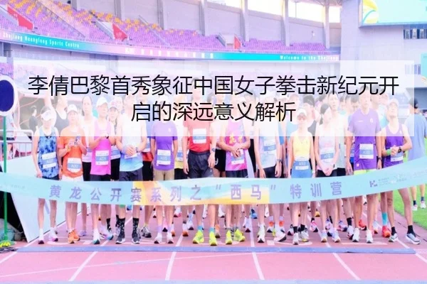 李倩巴黎首秀象征中国女子拳击新纪元开启的深远意义解析